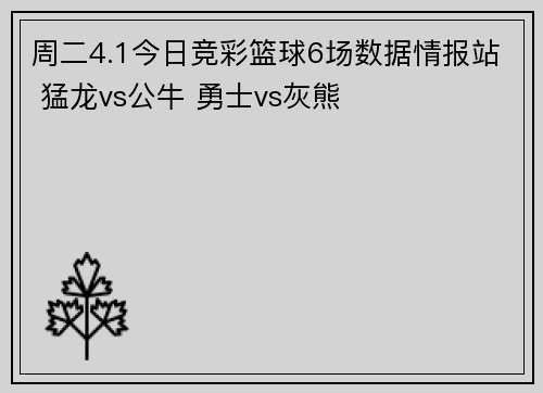 周二4.1今日竞彩篮球6场数据情报站 猛龙vs公牛 勇士vs灰熊